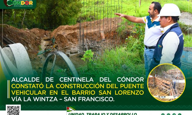 ALCALDE DE CENTINELA DEL CÓNDOR CONSTATÓ LA CONSTRUCCIÓN DEL PUENTE VEHICULAR EN EL BARRIO SAN LORENZO VÍA LA WINTZA – SAN FRANCISCO.