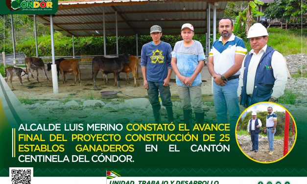 ALCALDE LUIS MERINO CONSTATÓ EL AVANCE FINAL DEL PROYECTO CONSTRUCCIÓN DE 25 ESTABLOS GANADEROS EN EL CANTÓN CENTINELA DEL CÓNDOR.